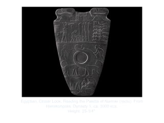 Copyright ©2012 Pearson Inc.
Egyptian. Closer Look: Reading the Palette of Narmer (recto). From
Hierakonpolis. Dynasty 1, ca. 3000 BCE.
Height: 25-1/4".
 