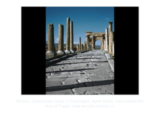 Copyright ©2012 Pearson Inc.
Roman. Colonnaded street in Thamugadi, North Africa. View toward the
Arch of Trajan. Late second century CE.
 