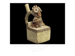 Copyright ©2012 Pearson Inc.
Moche. Moche Lord with a Feline, from Moche Valley, Peru.
ca. 100 BCE-500 CE.
Height: 7-1/2".
 