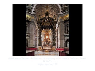 Copyright ©2012 Pearson Inc.
Gianlorenzo Bernini. Baldachino, at crossing of St. Peter's, Vatican, Rome.
1624-33.
Height: approx. 100’.
 