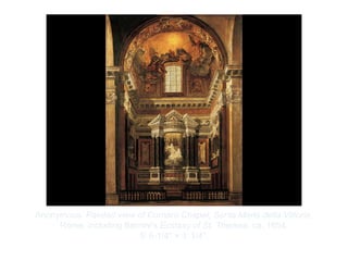 Copyright ©2012 Pearson Inc.
Anonymous. Painted view of Cornaro Chapel, Santa Maria della Vittoria,
Rome, including Bernini's Ecstasy of St. Theresa. ca. 1654.
5’ 6-1/4" × 3’ 1/4”.
 