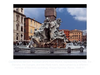 Copyright ©2012 Pearson Inc.
Gianlorenzo Bernini. Fountain of the Four Rivers, representing the Nile, the
Danube, the Ganges, and the Plata rivers, each carved by a different
member of Bernini's workshop. Piazza Navona, Rome. 1648-51.
 