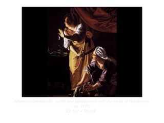 Copyright ©2012 Pearson Inc.
Artemisia Gentileschi. Judith and Maidservant with the Head of Holofernes.
ca. 1625.
72-1/2" × 55-3/4”.
 