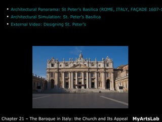  Architectural Panorama: St Peter’s Basilica (ROME, ITALY, FAÇADE 1607-1
 Architectural Simulation: St. Peter’s Basilica
 External Video: Designing St. Peter’s
MyArtsLabChapter 21 – The Baroque in Italy: the Church and Its Appeal
 