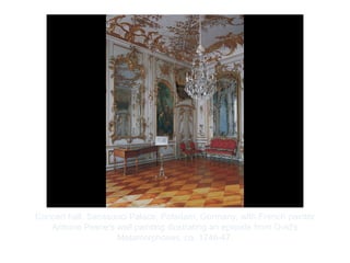 Copyright ©2012 Pearson Inc.
Concert hall, Sanssouci Palace, Potsdam, Germany, with French painter
Antoine Pesne's wall painting illustrating an episode from Ovid's
Metamorphoses. ca. 1746-47.
 