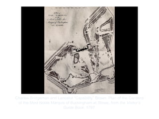 Copyright ©2012 Pearson Inc.
Charles Bridgeman and Lancelot “Capability” Brown. Plan of the Gardens
of the Most Noble Marquis of Buckingham at Stowe, from the Visitor’s
Guide Book. 1797.
 