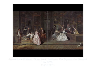Copyright ©2012 Pearson Inc.
Jean-Antoine Watteau. Closer Look: Watteau's The Signboard of Gersaint.
ca. 1721.
5’ 4" × 10’ 1”.
 