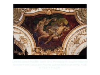 Copyright ©2012 Pearson Inc.
Charles-Joseph Natoire. Salon de la Princesse de Soubise, Hôtel de
Soubise, Paris: Cupid and Psyche, painted section of ceiling. 1738.
5’ 7-3/4" × 8’ 6-3/8”.
 