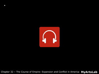  Active Listening Guide: Joplin: Maple Leaf
Rag
MyArtsLabChapter 32 – The Course of Empire: Expansion and Conflict in America
 