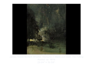 Copyright ©2012 Pearson Inc.
James Abbott McNeill Whistler. Nocturne in Black and Gold: The Falling
Rocket. ca. 1874.
23-3/4" × 18-3/8”.
 
