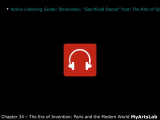  Active Listening Guide: Stravinsky: "Sacrificial Dance" from The Rite of Sp
MyArtsLabChapter 34 – The Era of Invention: Paris and the Modern World
 