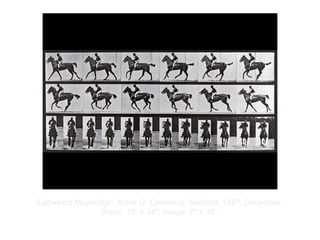 Copyright ©2012 Pearson Inc.
Eadweard Muybridge. Annie G. Cantering, Saddled. 1887, December.
Sheet: 19" × 24"; Image: 7" × 16”.
 
