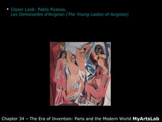  Closer Look: Pablo Picasso,
Les Demoiselles d’Avignon (The Young Ladies of Avignon)
MyArtsLabChapter 34 – The Era of Invention: Paris and the Modern World
 