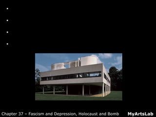  Architectural Panorama: Villa Savoye (first
floor)
 Architectural Panorama: Villa Savoye
(second floor)
 Architectural Panorama: Villa Savoye (third
floor [roof])
 External Video: La Villa Savoye
MyArtsLabChapter 37 – Fascism and Depression, Holocaust and Bomb
 