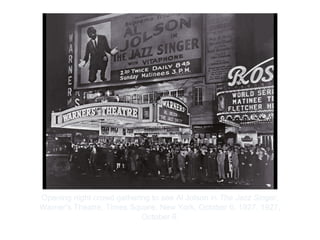 Copyright ©2012 Pearson Inc.
Opening night crowd gathering to see Al Jolson in The Jazz Singer,
Warner’s Theatre, Times Square, New York, October 6, 1927. 1927,
October 6.
 