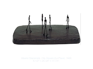 Copyright ©2012 Pearson Inc.
Alberto Giacometti. City Square (La Place). 1948.
8-1/2" × 25-3/8" × 17-1/4”.
 