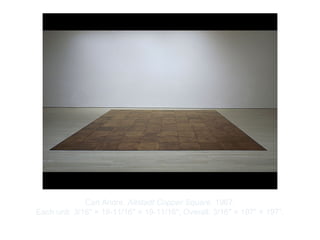 Copyright ©2012 Pearson Inc.
Carl Andre. Altstadt Copper Square. 1967.
Each unit: 3/16" × 19-11/16" × 19-11/16"; Overall: 3/16" × 197" × 197”.
 
