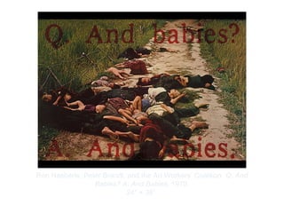 Copyright ©2012 Pearson Inc.
Ron Haeberle, Peter Brandt, and the Art Workers’ Coalition. Q. And
Babies? A. And Babies. 1970.
24" × 38”.
 