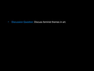 • Discussion Question: Discuss feminist themes in art.
 