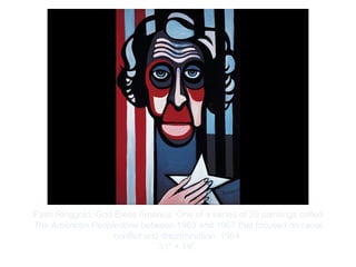 Copyright ©2012 Pearson Inc.
Faith Ringgold. God Bless America. One of a series of 20 paintings called
The American Peopledone between 1963 and 1967 that focused on racial
conflict and discrimination. 1964.
31" × 19”.
 