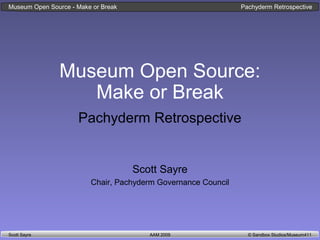 AAM 2009 © Sandbox Studios/Museum411Scott Sayre
Museum Open Source - Make or Break Pachyderm Retrospective
Museum Open Source:
Make or Break
Pachyderm Retrospective
Scott Sayre
Chair, Pachyderm Governance Council
 