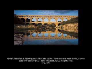 Roman. Materials & Techniques: Arches and Vaults: Pont du Gard, near Nîmes, France.
Late first century BCE - early first century CE. Height: 180’.
[Fig. 3.9]
 