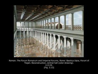 Roman. The Forum Romanum and Imperial Forums, Rome: Basilica Ulpia, Forum of
Trajan. Reconstruction, central hall (color drawing).
113 CE.
[Fig. 3.13]
 