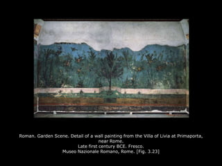 Roman. Garden Scene. Detail of a wall painting from the Villa of Livia at Primaporta,
near Rome.
Late first century BCE. Fresco.
Museo Nazionale Romano, Rome. [Fig. 3.23]
 