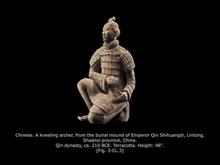 Chinese. A kneeling archer, from the burial mound of Emperor Qin Shihuangdi, Lintong,
Shaanxi province, China.
Qin dynasty, ca. 210 BCE. Terracotta. Height: 48".
[Fig. 3-CL.3]
 