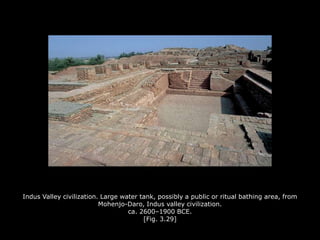 Indus Valley civilization. Large water tank, possibly a public or ritual bathing area, from
Mohenjo-Daro, Indus valley civilization.
ca. 2600–1900 BCE.
[Fig. 3.29]
 
