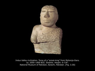 Indus Valley civilization. Torso of a “priest-king” from Mohenjo-Daro.
ca. 2000–1900 BCE. Steatite. Height: 6-7/8".
National Museum of Pakistan, Karachi, Pakistan. [Fig. 3.30]
 