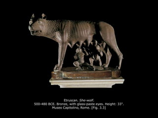 Etruscan. She-wolf.
500-480 BCE. Bronze, with glass-paste eyes. Height: 33".
Museo Capitolino, Rome. [Fig. 3.3]
 