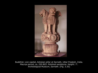 Buddhist. Lion capital, Ashokan pillar at Sarnath, Uttar Pradesh, India.
Maurya period, ca. 250 BCE. Polished sandstone. Height: 7'.
Archeological Museum, Sarnath. [Fig. 3.35]
 