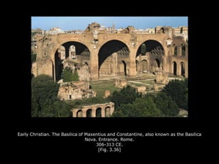 Early Christian. The Basilica of Maxentius and Constantine, also known as the Basilica
Nova. Entrance. Rome.
306-313 CE.
[Fig. 3.36]
 