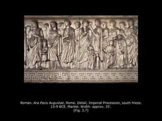 Roman. Ara Pacis Augustae, Rome. Detail, Imperial Procession, south frieze.
13-9 BCE. Marble. Width: approx. 35'.
[Fig. 3.7]
 