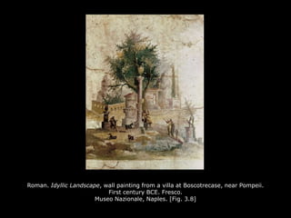 Roman. Idyllic Landscape, wall painting from a villa at Boscotrecase, near Pompeii.
First century BCE. Fresco.
Museo Nazionale, Naples. [Fig. 3.8]
 