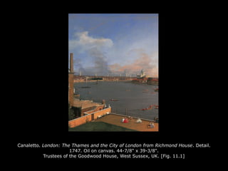 Canaletto. London: The Thames and the City of London from Richmond House. Detail.
1747. Oil on canvas. 44-7/8" x 39-3/8".
Trustees of the Goodwood House, West Sussex, UK. [Fig. 11.1]
 