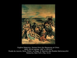 Eugène Delacroix. Scenes from the Massacres at Chios.
1824. Oil on canvas. 165" x 139-1/4".
Musée du Louvre, Paris. Photo: Le Mage. © Réunion des Musées Nationaux/Art
Resource, New York. [Fig. 13.1]
 