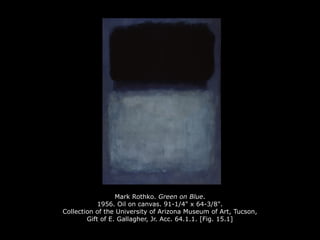 Mark Rothko. Green on Blue.
1956. Oil on canvas. 91-1/4" x 64-3/8".
Collection of the University of Arizona Museum of Art, Tucson,
Gift of E. Gallagher, Jr. Acc. 64.1.1. [Fig. 15.1]
 