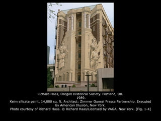 Richard Haas, Oregon Historical Society. Portland, OR.
1989.
Keim silicate paint, 14,000 sq. ft. Architect: Zimmer Gunsel Frasca Partnership. Executed
by American Illusion, New York.
Photo courtesy of Richard Haas. © Richard Haas/Licensed by VAGA, New York. [Fig. 1-4]
 