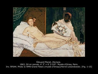 Édouard Manet, Olympia.
1863. Oil on canvas, 4' 3" × 6' 2-3/4". Musée d'Orsay, Paris.
Inv. RF644. Photo © RMN-Grand Palais (musée d'Orsay)/Hervé Lewandowski. [Fig. 1-15]
 