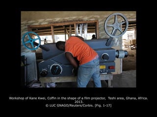 Workshop of Kane Kwei, Coffin in the shape of a film projector, Teshi area, Ghana, Africa.
2013.
© LUC GNAGO/Reuters/Corbis. [Fig. 1-17]
 