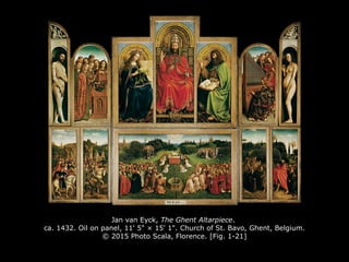 Jan van Eyck, The Ghent Altarpiece.
ca. 1432. Oil on panel, 11' 5" × 15' 1". Church of St. Bavo, Ghent, Belgium.
© 2015 Photo Scala, Florence. [Fig. 1-21]
 