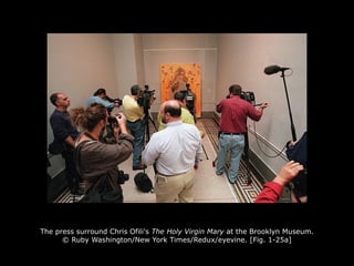 The press surround Chris Ofili's The Holy Virgin Mary at the Brooklyn Museum.
© Ruby Washington/New York Times/Redux/eyevine. [Fig. 1-25a]
 