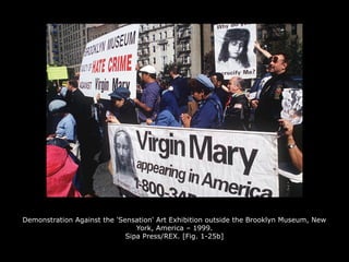 Demonstration Against the 'Sensation' Art Exhibition outside the Brooklyn Museum, New
York, America – 1999.
Sipa Press/REX. [Fig. 1-25b]
 