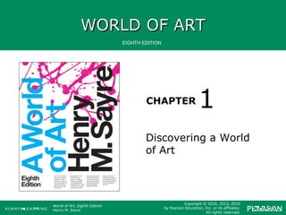 WORLD OF ARTWORLD OF ART
CHAPTER
EIGHTH EDITION
World of Art, Eighth Edition
Henry M. Sayre
Copyright © 2016, 2013, 2010
by Pearson Education, Inc. or its affiliates.
All rights reserved.
Discovering a World
of Art
1
 