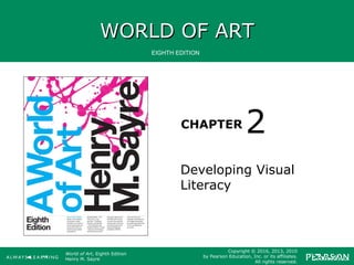 WORLD OF ARTWORLD OF ART
CHAPTER
EIGHTH EDITION
World of Art, Eighth Edition
Henry M. Sayre
Copyright © 2016, 2013, 2010
by Pearson Education, Inc. or its affiliates.
All rights reserved.
Developing Visual
Literacy
2
 