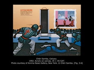 Chéri Samba, Calvary.
1992. Acrylic on canvas, 35 × 45-5/8".
Photo courtesy of Annina Nosei Gallery, New York. © Chéri Samba. [Fig. 3-6]
 