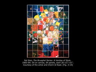 Pat Steir, The Brueghel Series: A Vanitas of Style.
1983–84. Oil on canvas, 64 panels, each 26-1⁄2 ×21".
Courtesy of the artist and Cheim & Read. [Fig. 3-14]
 