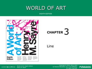 WORLD OF ARTWORLD OF ART
CHAPTER
EIGHTH EDITION
World of Art, Eighth Edition
Henry M. Sayre
Copyright © 2016, 2013, 2010
by Pearson Education, Inc. or its affiliates.
All rights reserved.
Line
3
 
